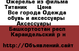 Ожерелье из фильма “Титаник“. › Цена ­ 1 250 - Все города Одежда, обувь и аксессуары » Аксессуары   . Башкортостан респ.,Караидельский р-н